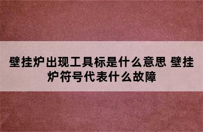 壁挂炉出现工具标是什么意思 壁挂炉符号代表什么故障